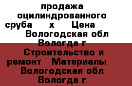 продажа  оцилиндрованного  сруба  4  х 6 › Цена ­ 180 000 - Вологодская обл., Вологда г. Строительство и ремонт » Материалы   . Вологодская обл.,Вологда г.